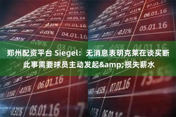 郑州配资平台 Siegel：无消息表明克莱在谈买断 此事需要球员主动发起&损失薪水