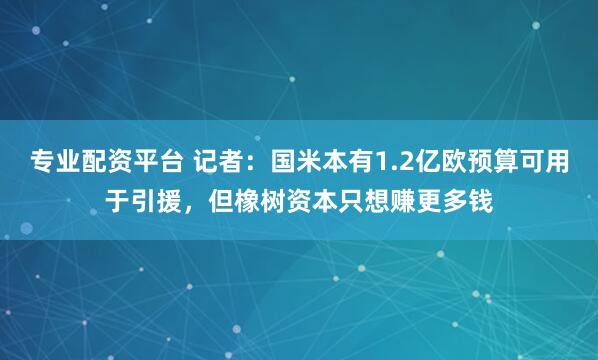 专业配资平台 记者：国米本有1.2亿欧预算可用于引援，但橡树资本只想赚更多钱