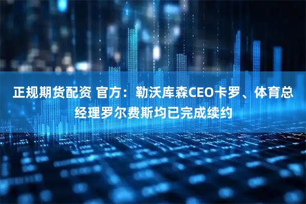 正规期货配资 官方：勒沃库森CEO卡罗、体育总经理罗尔费斯均已完成续约